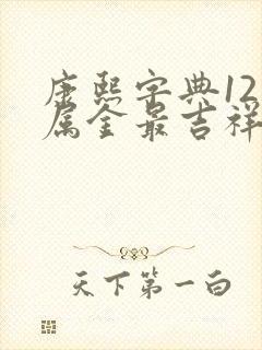 康熙字典12画属金最吉祥字义