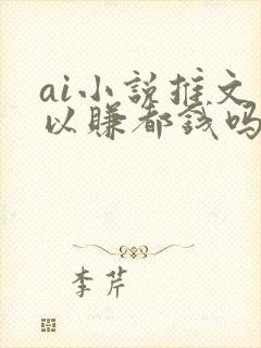 ai小说推文可以赚都钱吗?