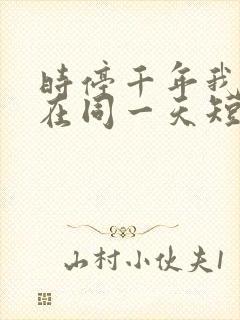 时停千年我被困在同一天短视频免费观看