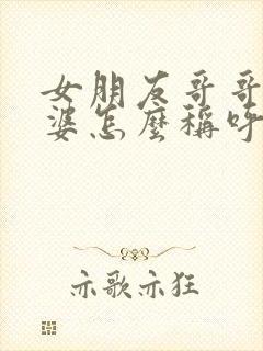 女朋友哥哥的老婆怎么称呼