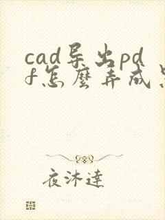 cad导出pdf怎么弄成黑白的