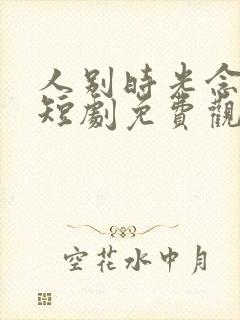 人别时光念未休短剧免费观看全集高清