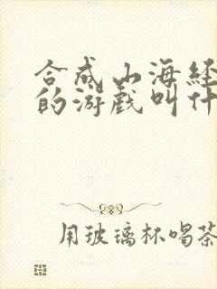 合成山海经异兽的游戏叫什么