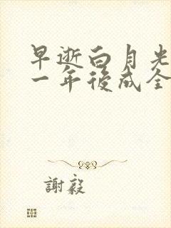 早逝白月光穿十一年后成全家福星 完整版