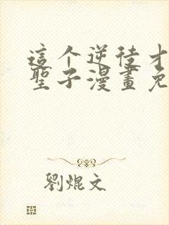 这个逆徒才不是圣子漫画免费阅读在线