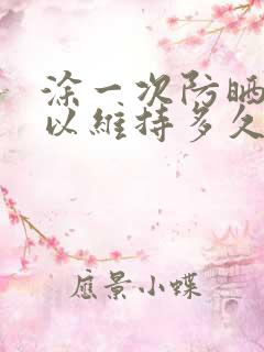 涂一次防晒霜可以维持多久