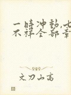 一时冲动,七世不祥全部章节免费阅读