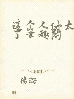 这个人仙太正经了笔趣阁