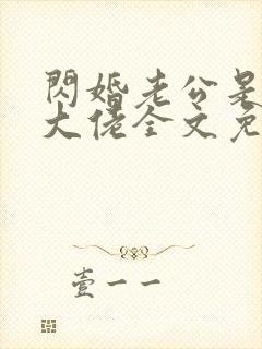 闪婚老公是甲方大佬全文免费阅读