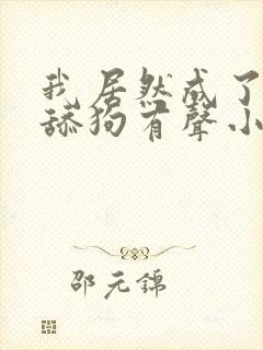 我居然成了反派舔狗有声小说