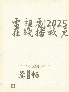 电视剧2025在线播放免费观看全集