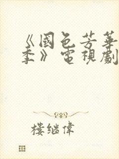 《国色芳华第二季》电视剧免费观看