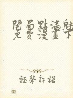 开局点满魅力值免费漫画下拉式