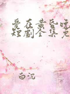 爱在黄昏晚风时短剧全集免费