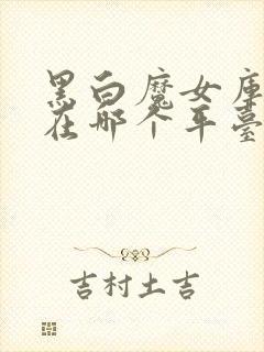 黑白魔女库伊拉在哪个平台可以看