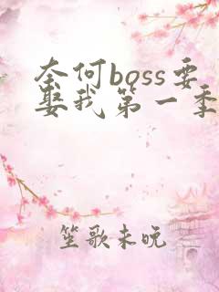 奈何boss要娶我第一季高清免费全集在线观看