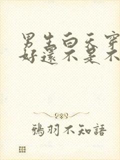 男生白天穿内裤好还不是不好