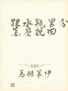 跟水瓶男分手后怎么挽回