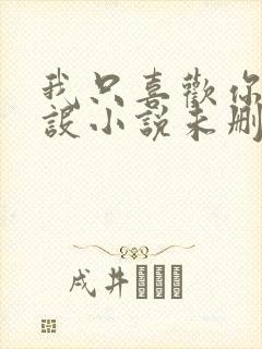 我只喜欢你的人设小说未删减免