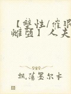 【双性/催眠/雌堕】人夫全部都雌堕