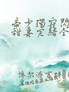 帝少独宠闪婚小甜妻完结全本