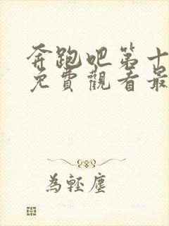 奔跑吧第十一季免费观看最新