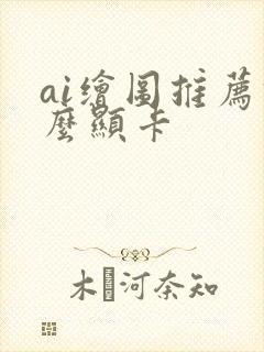 ai绘图推荐什么显卡