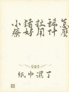 小猪拉稀怎么治疗好用什么药比较好