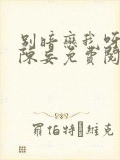 别暗恋我呀by陈妄免费阅读全文