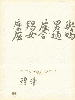 摩羯座男与狮子座女合适吗