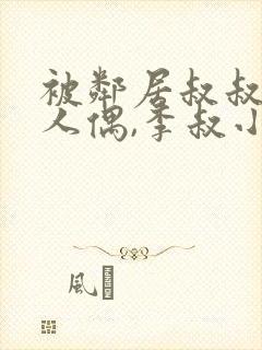 被邻居叔叔当成人偶,李叔小雨