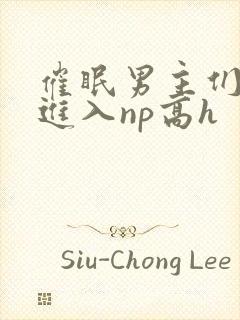 催眠男主们疯狂进入np高h