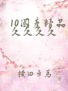 10国产精品久久久久久