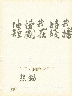 他惜我时我别离短剧在线播放