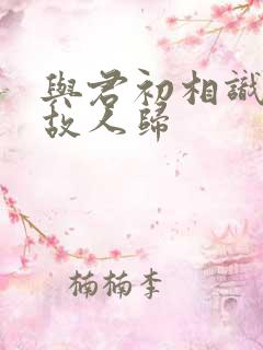 与君初相识 似故人归