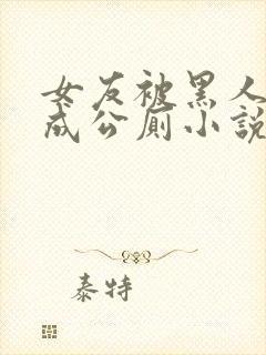 女友被黑人调教成公厕小说