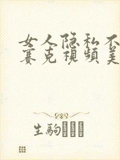 女人隐私不打马赛克视频美女