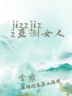 jizzjizz亚洲女人