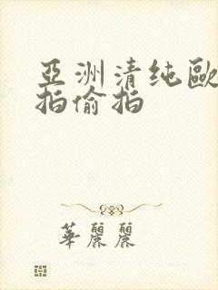 亚洲清纯欧美自拍偷拍