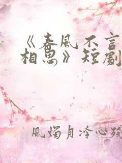 《春风不言勿复相思》短剧合集