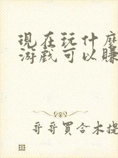 现在玩什么手机游戏可以赚到钱