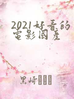 2021好看的电影国产