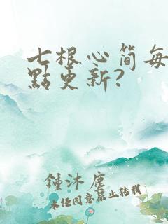七根心简每天几点更新?