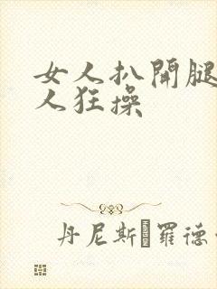 女人扒开腿让男人狂操