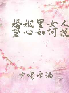 婚姻里女人死心变心如何挽回