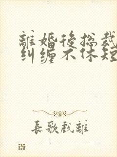 离婚后总裁前夫纠缠不休短剧在线观看