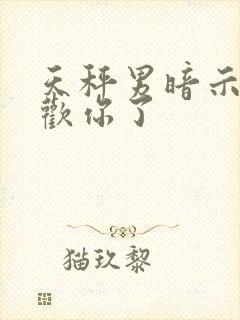 天秤男暗示他喜欢你了