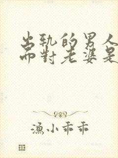 出轨的男人回家面对老婆是什么心情