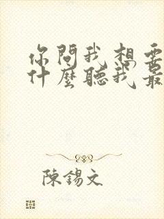 你问我想要的是什么听我最爱的歌