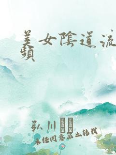 美女阴道流水视频